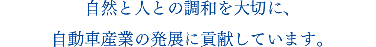 自然と人との調和を大切に、自動車産業の発展に貢献しています。
              